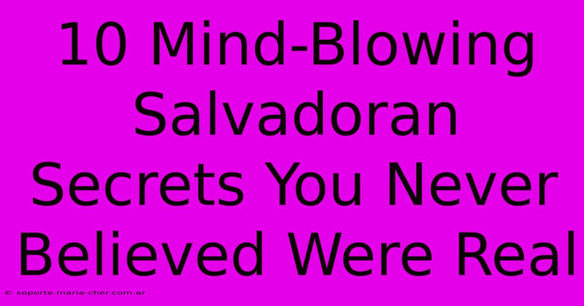 10 Mind-Blowing Salvadoran Secrets You Never Believed Were Real