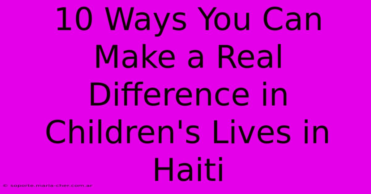 10 Ways You Can Make A Real Difference In Children's Lives In Haiti