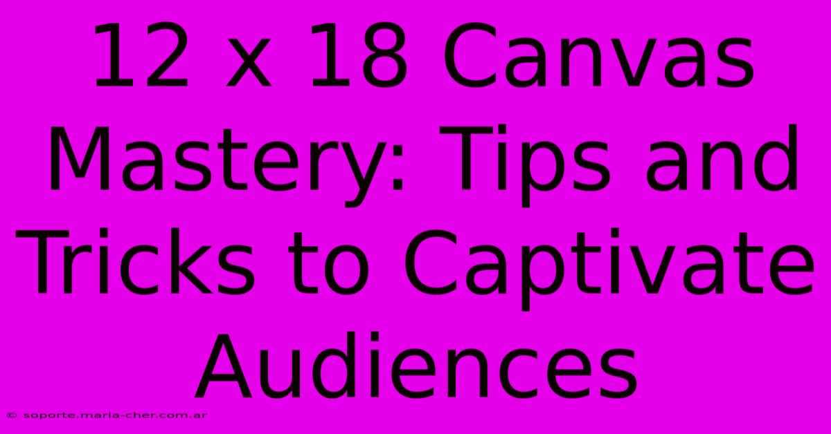 12 X 18 Canvas Mastery: Tips And Tricks To Captivate Audiences