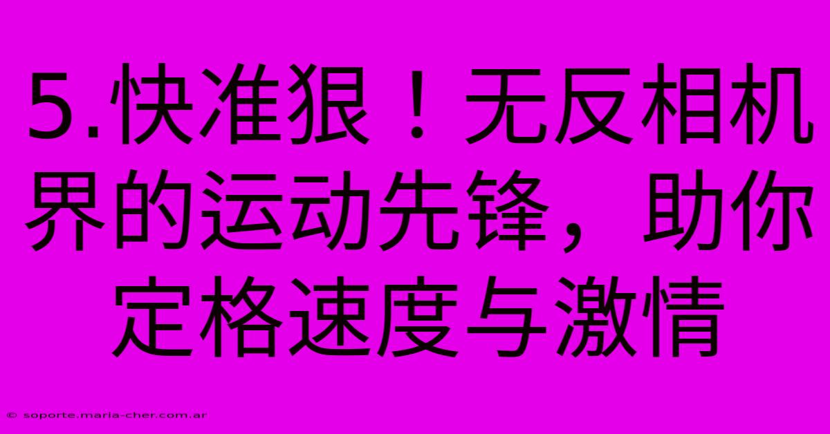 5.快准狠！无反相机界的运动先锋，助你定格速度与激情