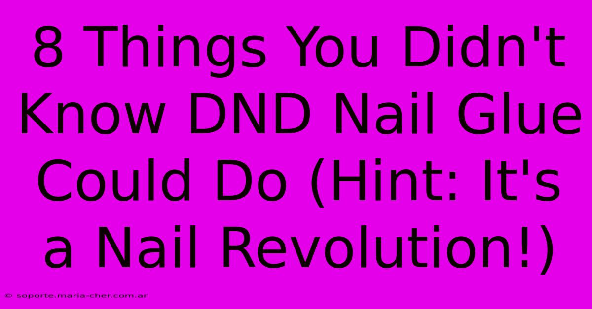 8 Things You Didn't Know DND Nail Glue Could Do (Hint: It's A Nail Revolution!)