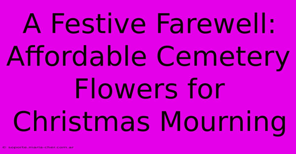 A Festive Farewell: Affordable Cemetery Flowers For Christmas Mourning