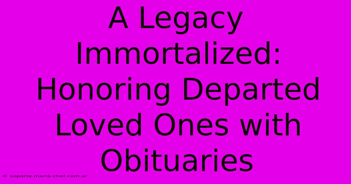 A Legacy Immortalized: Honoring Departed Loved Ones With Obituaries