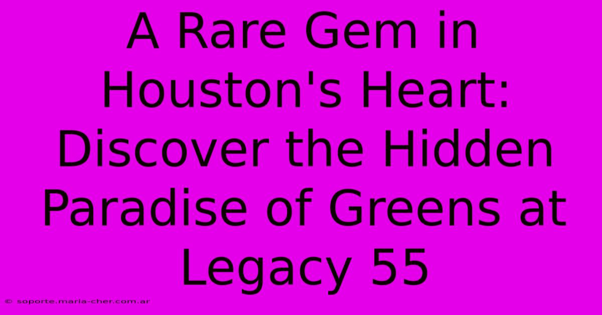 A Rare Gem In Houston's Heart: Discover The Hidden Paradise Of Greens At Legacy 55