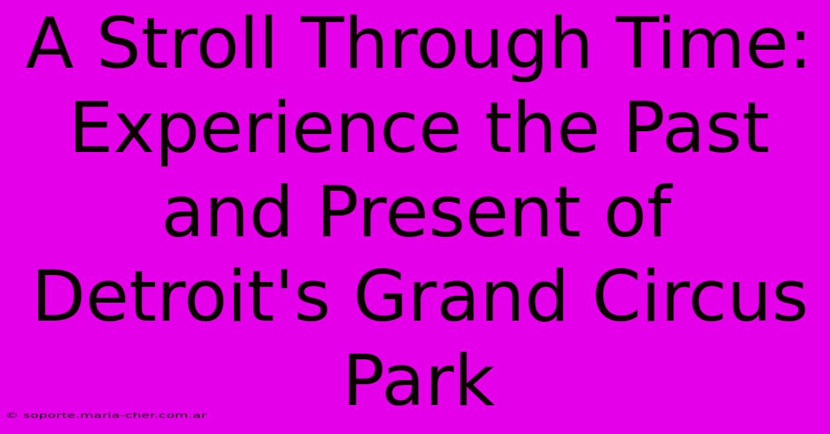 A Stroll Through Time: Experience The Past And Present Of Detroit's Grand Circus Park