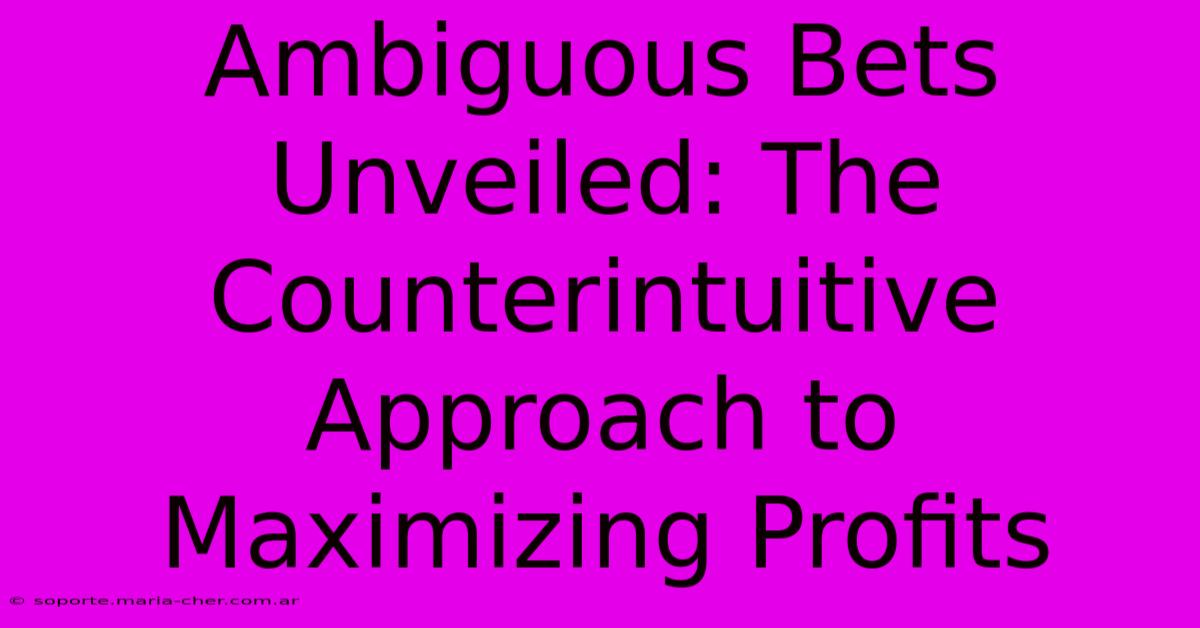 Ambiguous Bets Unveiled: The Counterintuitive Approach To Maximizing Profits