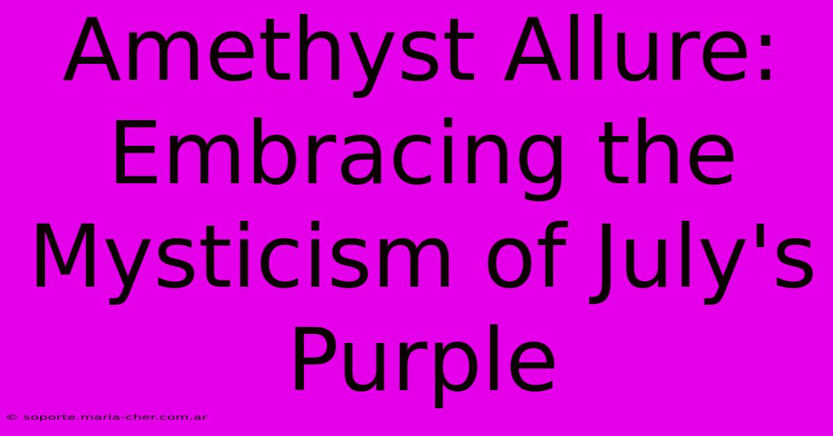 Amethyst Allure: Embracing The Mysticism Of July's Purple