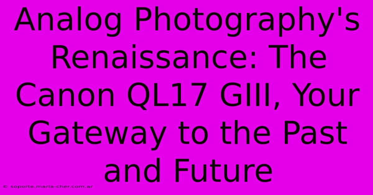 Analog Photography's Renaissance: The Canon QL17 GIII, Your Gateway To The Past And Future