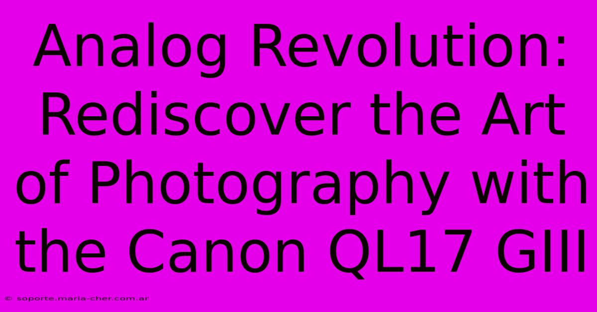 Analog Revolution: Rediscover The Art Of Photography With The Canon QL17 GIII