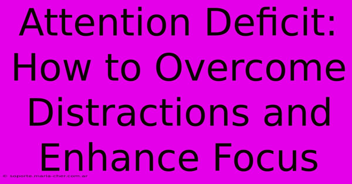 Attention Deficit: How To Overcome Distractions And Enhance Focus