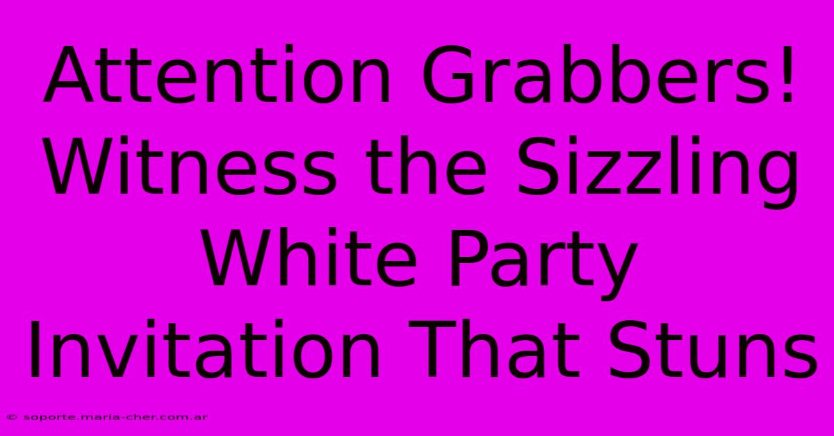 Attention Grabbers! Witness The Sizzling White Party Invitation That Stuns