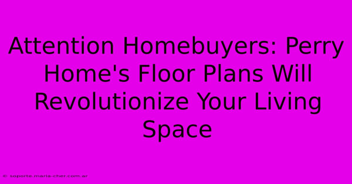 Attention Homebuyers: Perry Home's Floor Plans Will Revolutionize Your Living Space