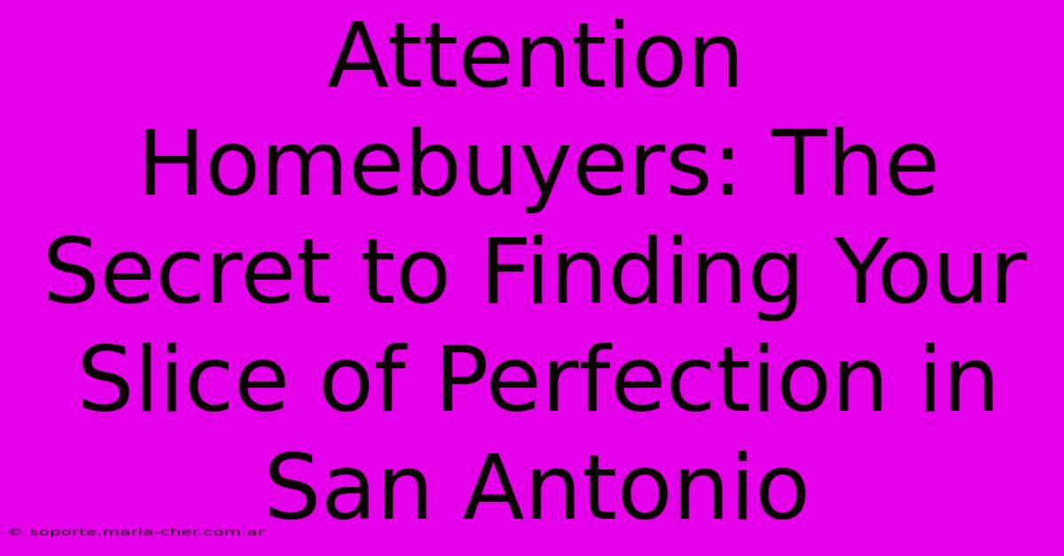 Attention Homebuyers: The Secret To Finding Your Slice Of Perfection In San Antonio