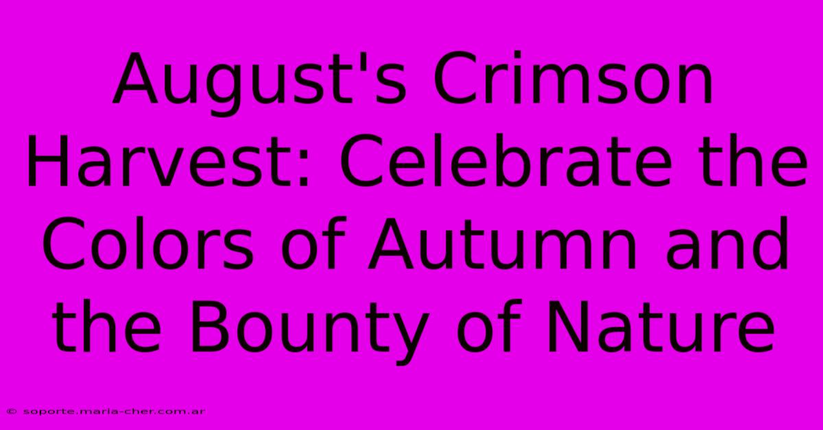 August's Crimson Harvest: Celebrate The Colors Of Autumn And The Bounty Of Nature