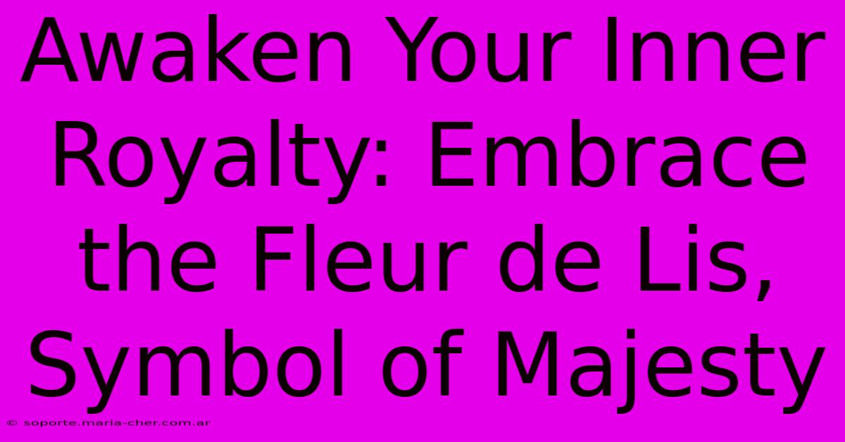 Awaken Your Inner Royalty: Embrace The Fleur De Lis, Symbol Of Majesty