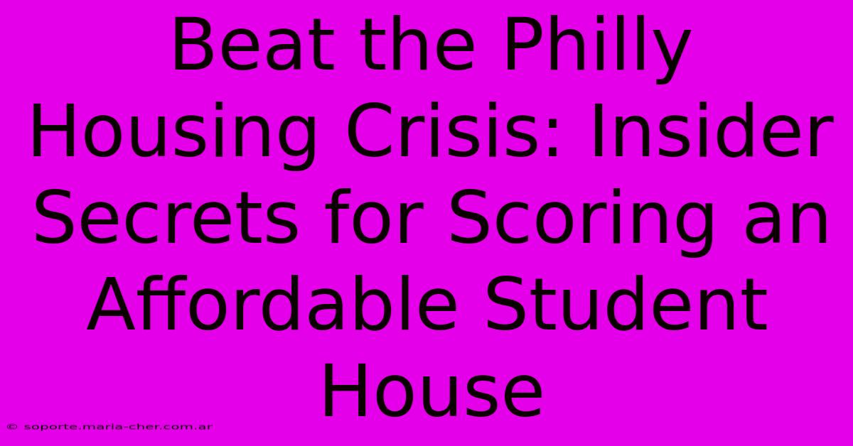 Beat The Philly Housing Crisis: Insider Secrets For Scoring An Affordable Student House