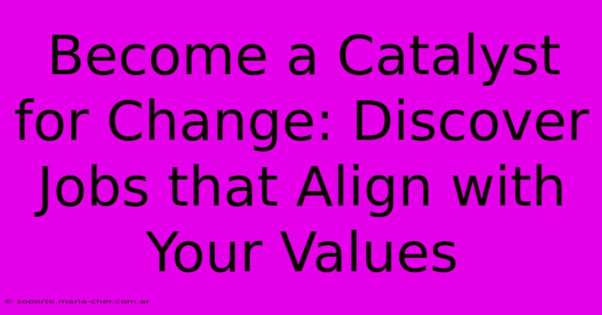 Become A Catalyst For Change: Discover Jobs That Align With Your Values