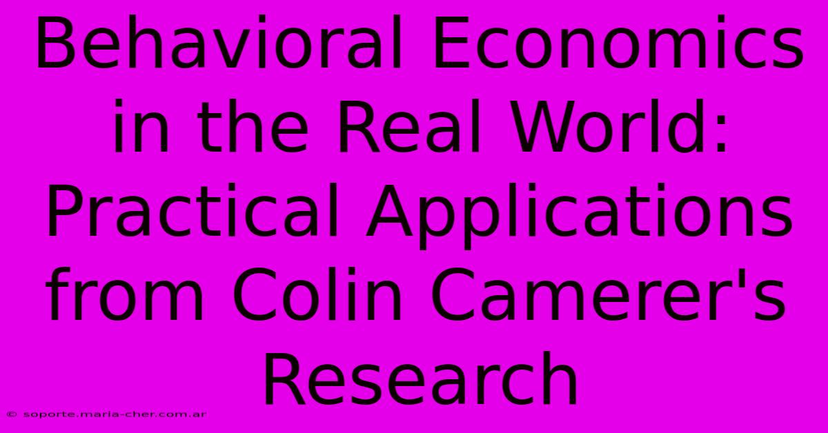 Behavioral Economics In The Real World: Practical Applications From Colin Camerer's Research