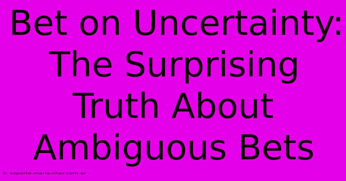 Bet On Uncertainty: The Surprising Truth About Ambiguous Bets