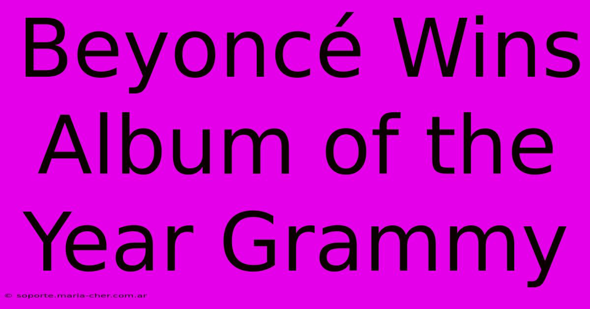 Beyoncé Wins Album Of The Year Grammy