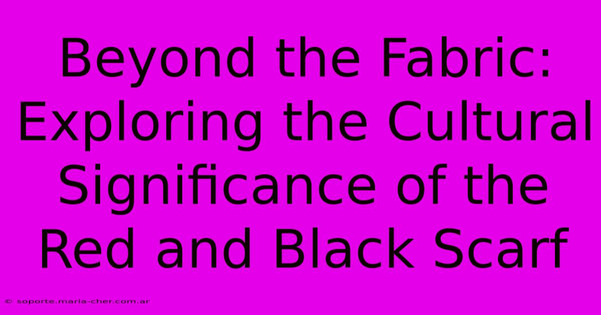 Beyond The Fabric: Exploring The Cultural Significance Of The Red And Black Scarf