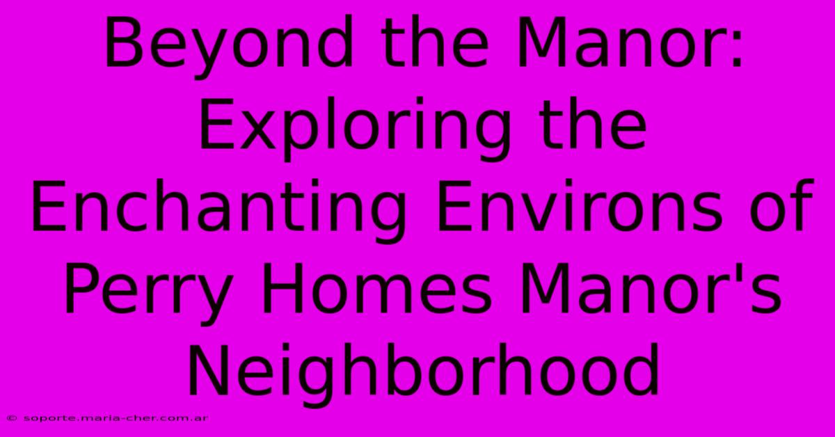 Beyond The Manor: Exploring The Enchanting Environs Of Perry Homes Manor's Neighborhood