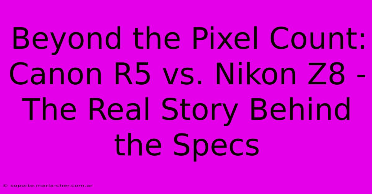 Beyond The Pixel Count: Canon R5 Vs. Nikon Z8 - The Real Story Behind The Specs