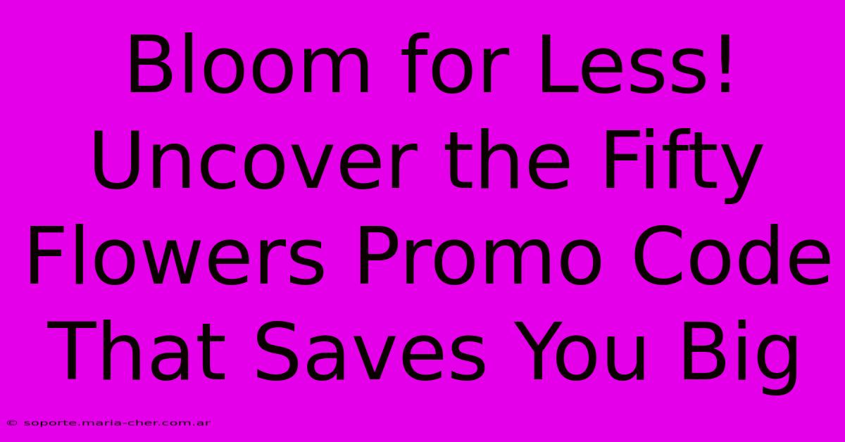 Bloom For Less! Uncover The Fifty Flowers Promo Code That Saves You Big