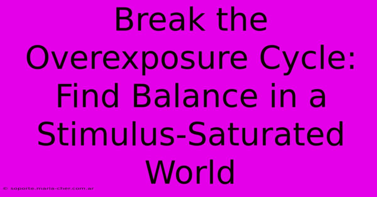 Break The Overexposure Cycle: Find Balance In A Stimulus-Saturated World