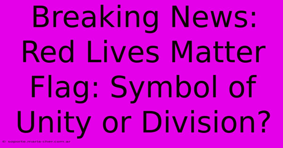 Breaking News: Red Lives Matter Flag: Symbol Of Unity Or Division?