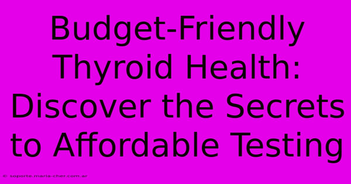 Budget-Friendly Thyroid Health: Discover The Secrets To Affordable Testing