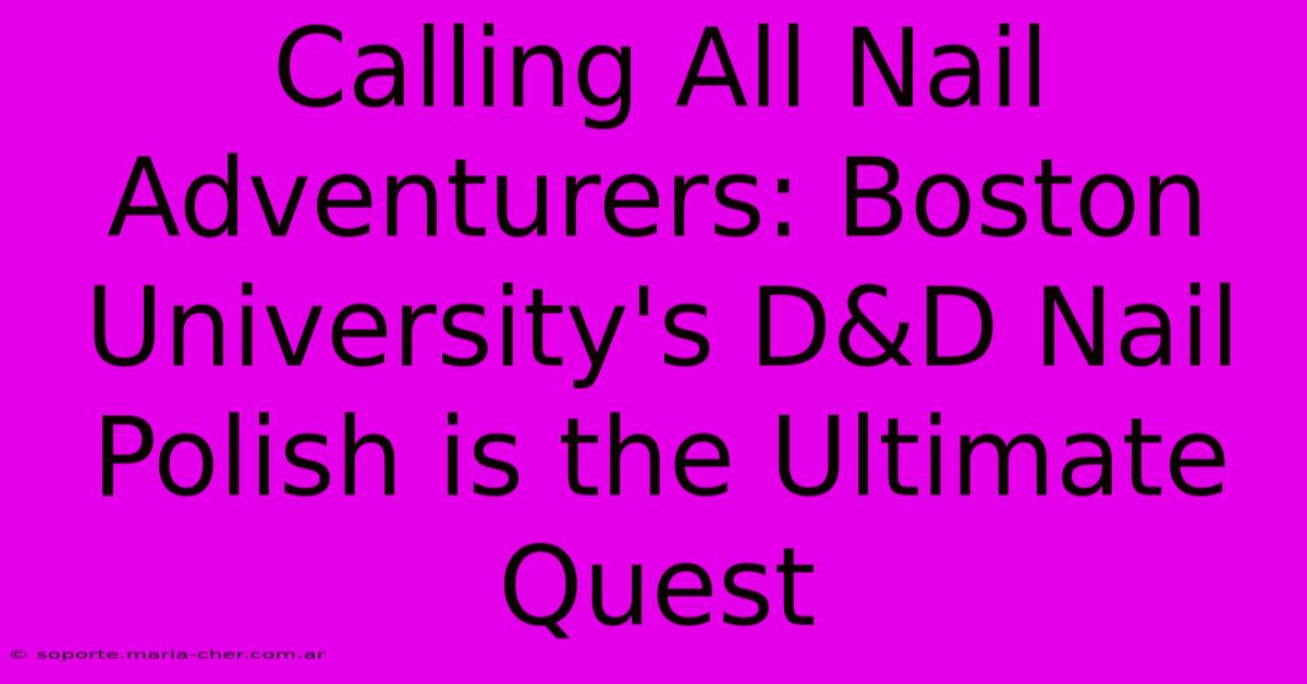 Calling All Nail Adventurers: Boston University's D&D Nail Polish Is The Ultimate Quest