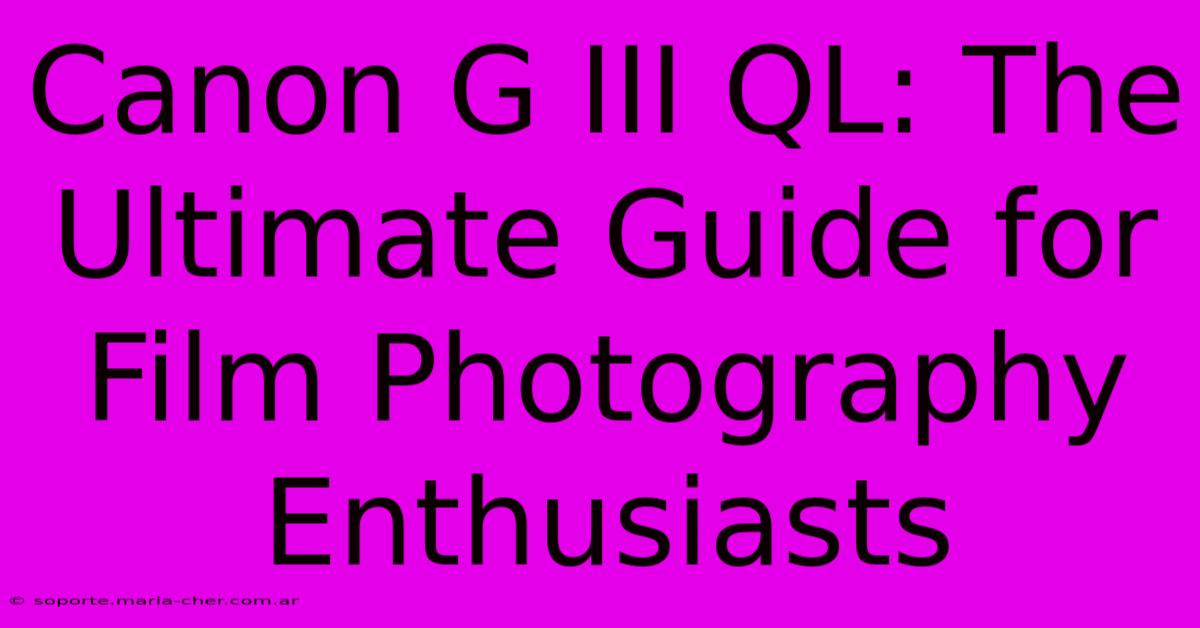 Canon G III QL: The Ultimate Guide For Film Photography Enthusiasts