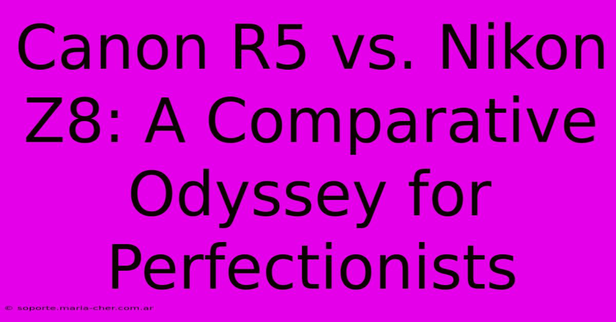 Canon R5 Vs. Nikon Z8: A Comparative Odyssey For Perfectionists