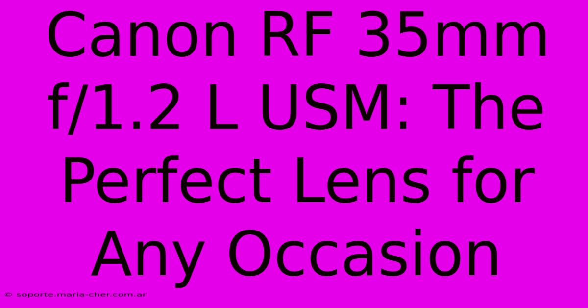 Canon RF 35mm F/1.2 L USM: The Perfect Lens For Any Occasion