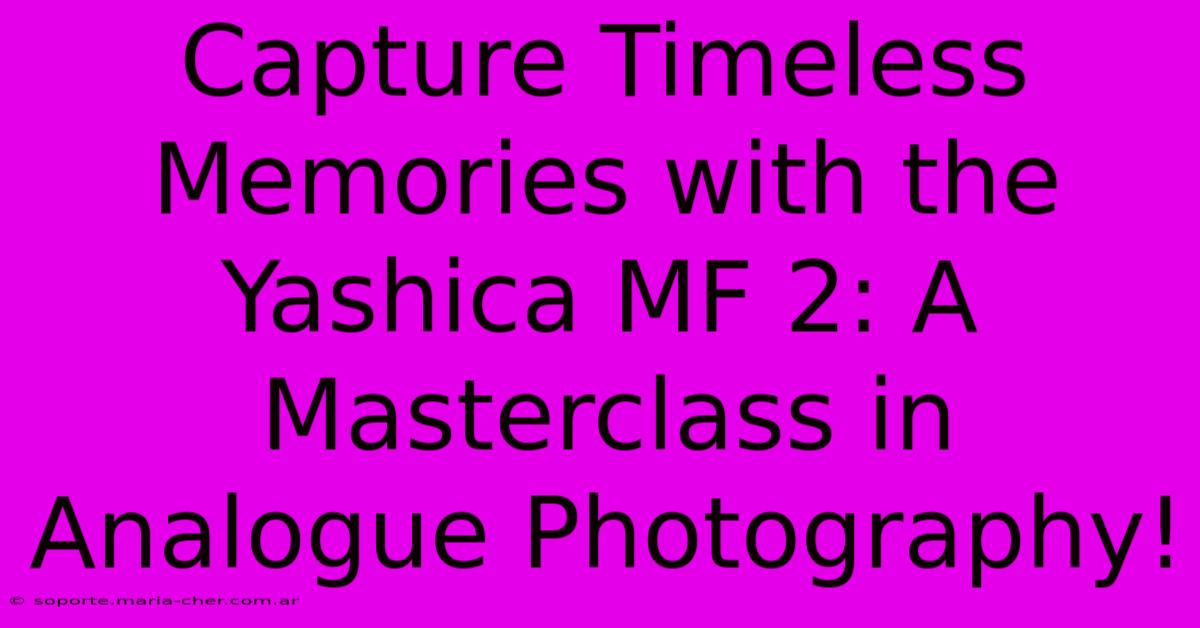 Capture Timeless Memories With The Yashica MF 2: A Masterclass In Analogue Photography!