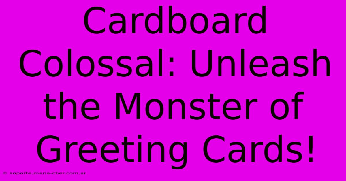 Cardboard Colossal: Unleash The Monster Of Greeting Cards!