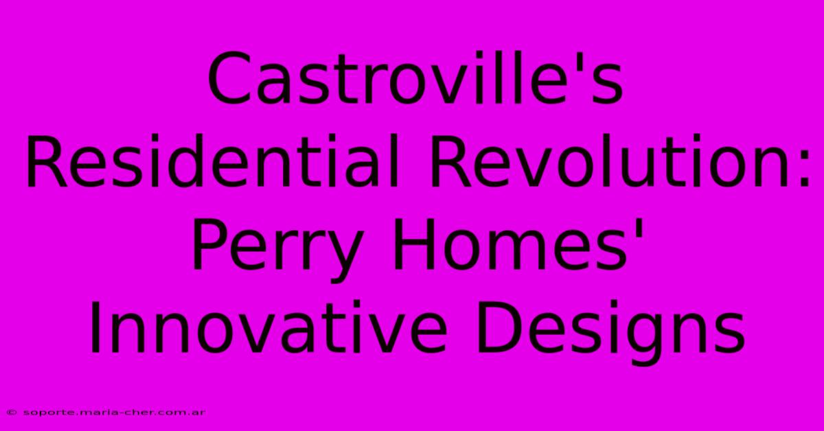 Castroville's Residential Revolution: Perry Homes' Innovative Designs