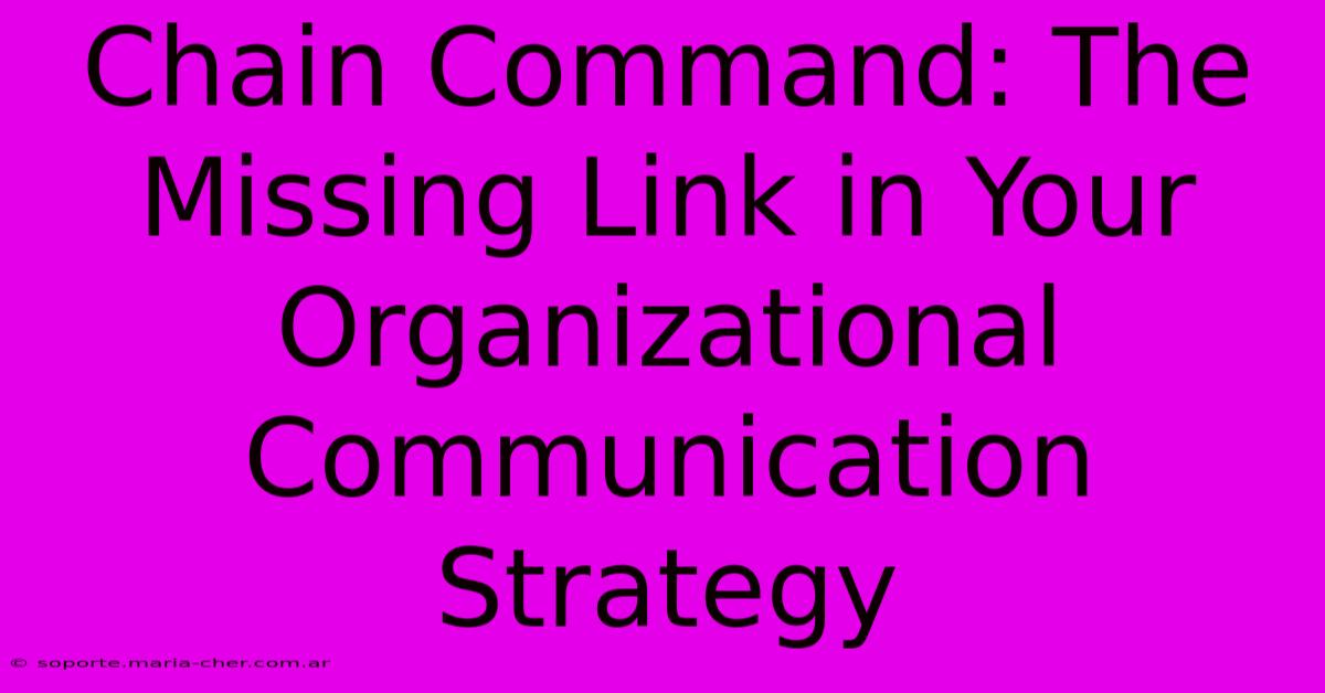 Chain Command: The Missing Link In Your Organizational Communication Strategy