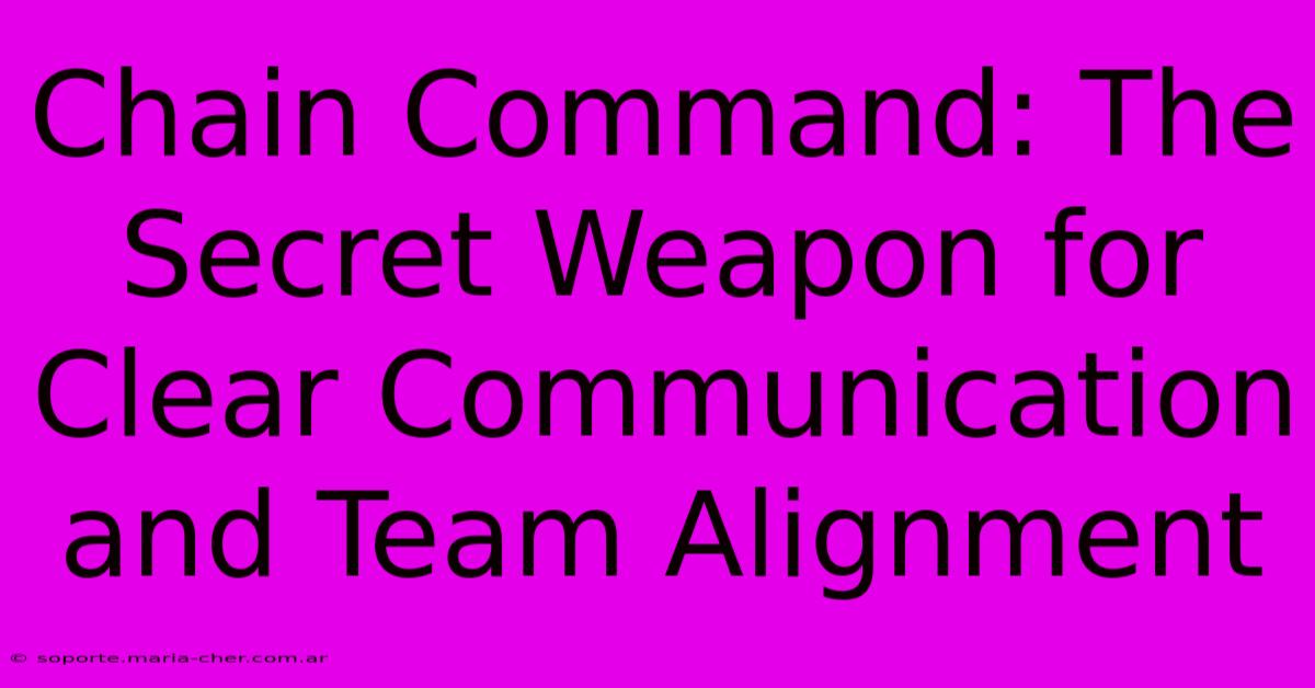 Chain Command: The Secret Weapon For Clear Communication And Team Alignment