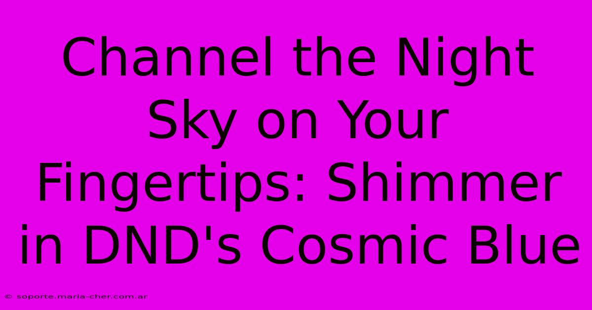 Channel The Night Sky On Your Fingertips: Shimmer In DND's Cosmic Blue