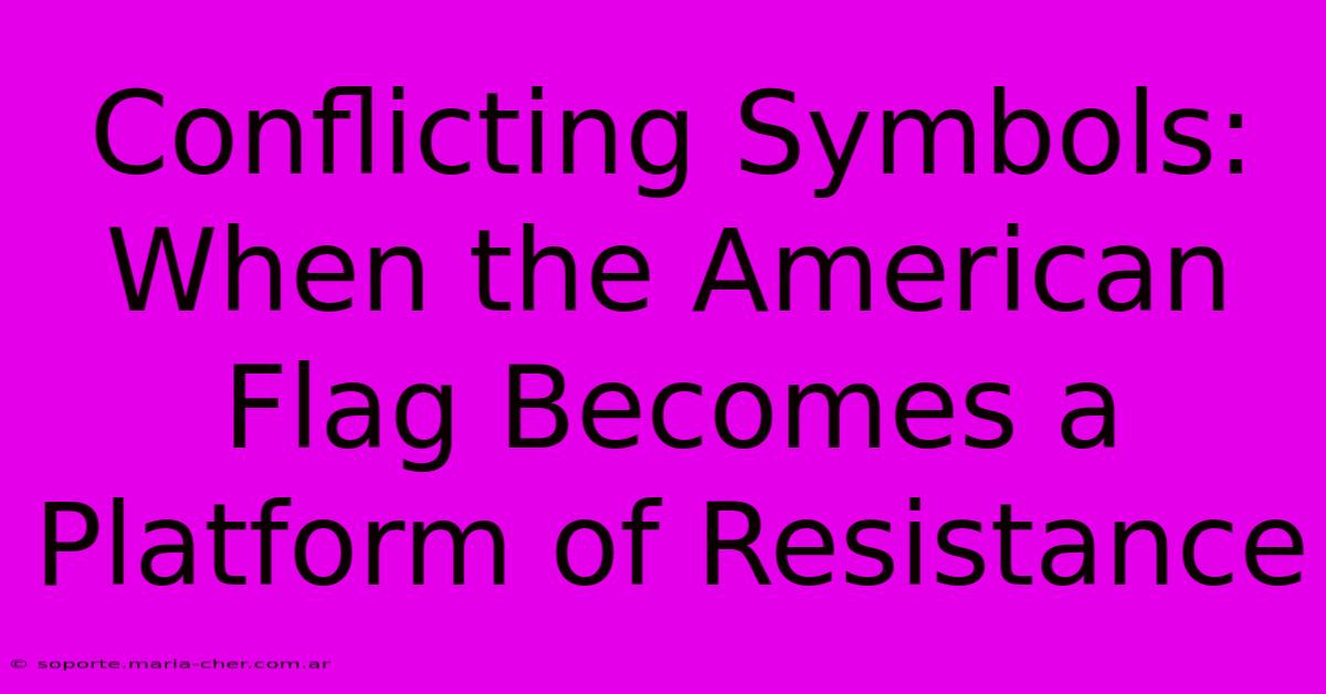 Conflicting Symbols: When The American Flag Becomes A Platform Of Resistance