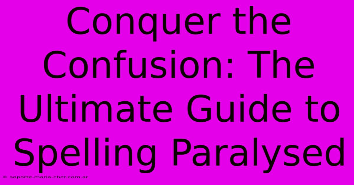 Conquer The Confusion: The Ultimate Guide To Spelling Paralysed