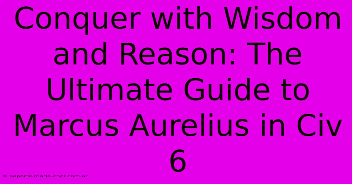 Conquer With Wisdom And Reason: The Ultimate Guide To Marcus Aurelius In Civ 6