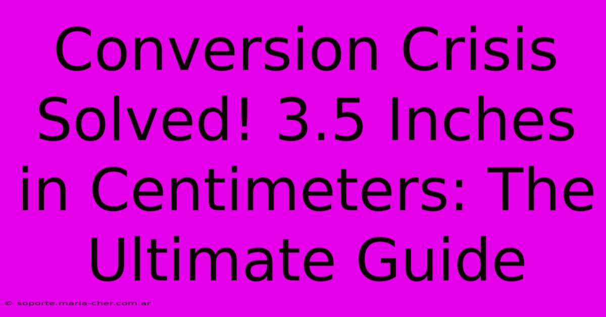 Conversion Crisis Solved! 3.5 Inches In Centimeters: The Ultimate Guide