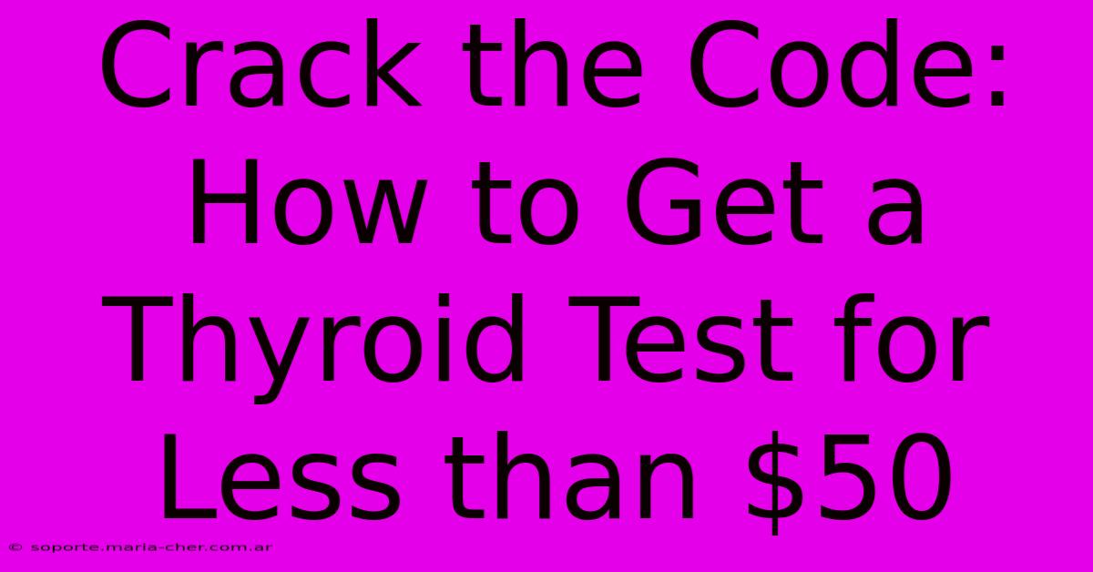 Crack The Code: How To Get A Thyroid Test For Less Than $50