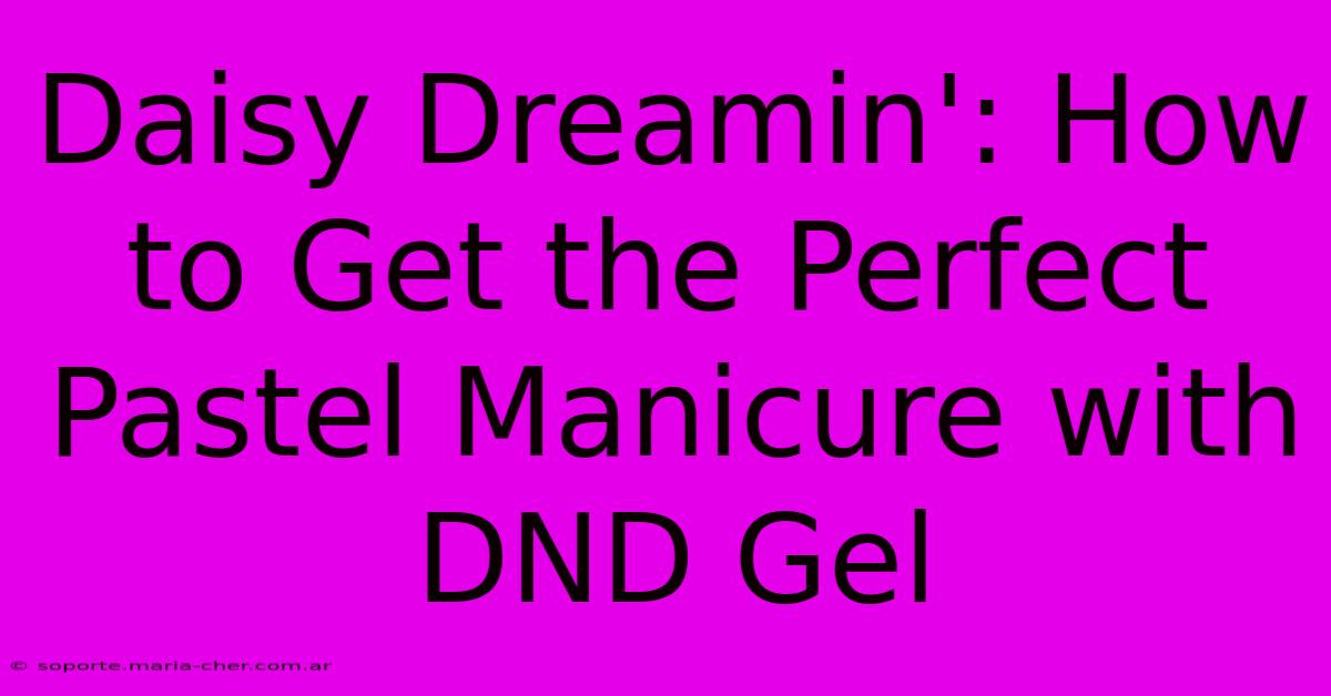 Daisy Dreamin': How To Get The Perfect Pastel Manicure With DND Gel