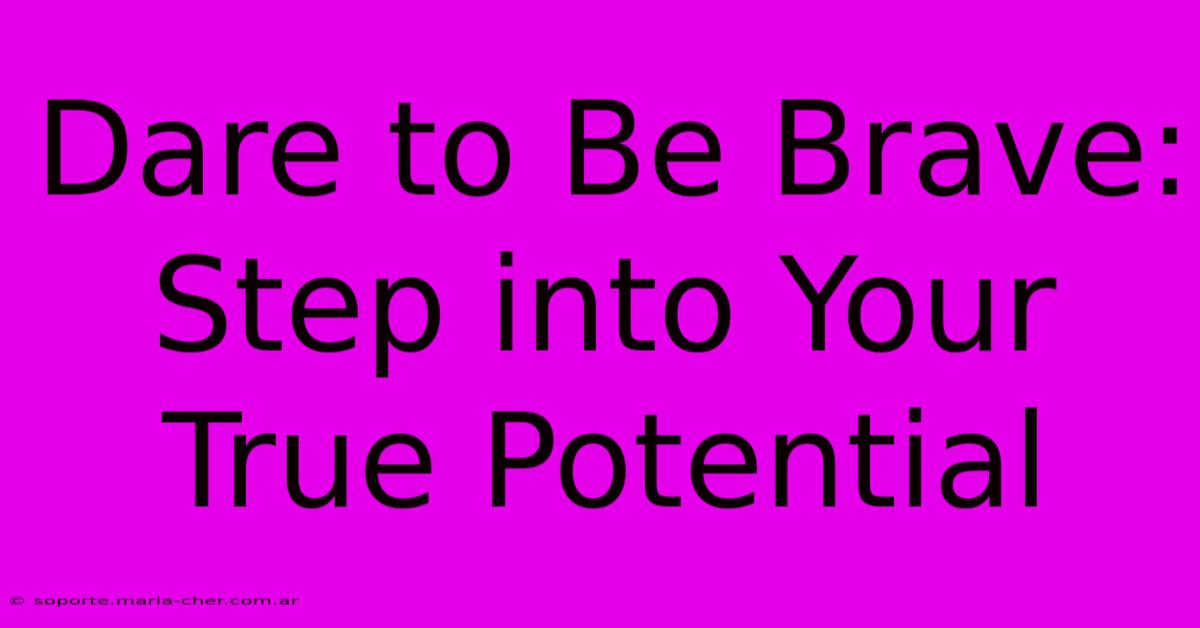 Dare To Be Brave: Step Into Your True Potential