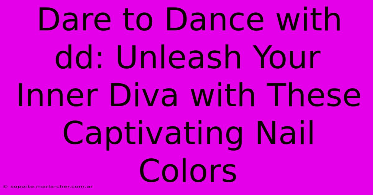 Dare To Dance With Dd: Unleash Your Inner Diva With These Captivating Nail Colors