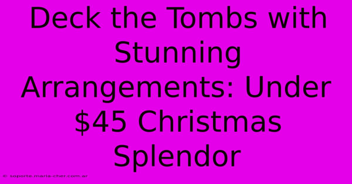 Deck The Tombs With Stunning Arrangements: Under $45 Christmas Splendor